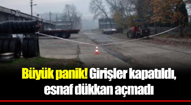 Büyük panik! Girişler kapatıldı, esnaf dükkan açmadı