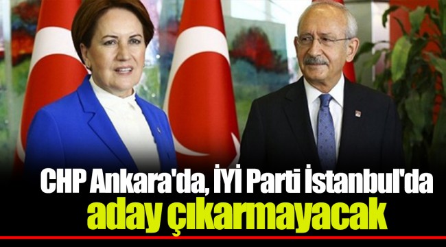 CHP Ankara'da, İYİ Parti İstanbul'da aday çıkarmayacak