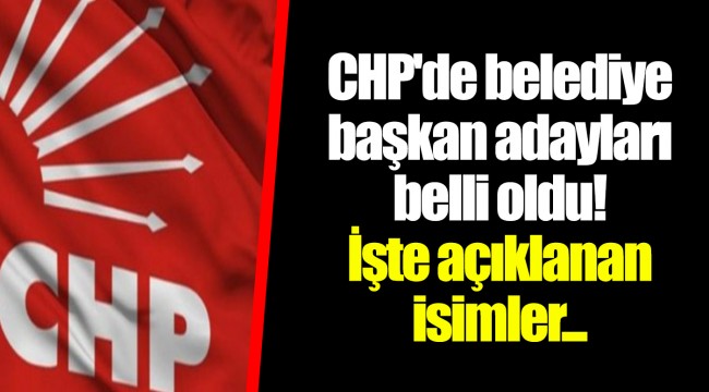 CHP'de belediye başkan adayları belli oldu! İşte açıklanan isimler...