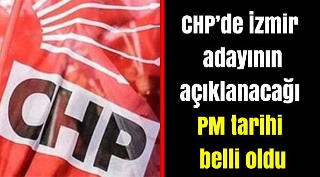 CHP'de İzmir  adayının açıklanacağı PM tarihi belli oldu