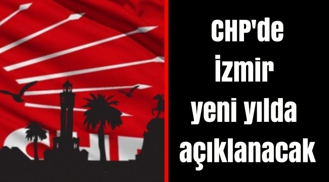 CHP'de İzmir yeni yılda açıklanacak