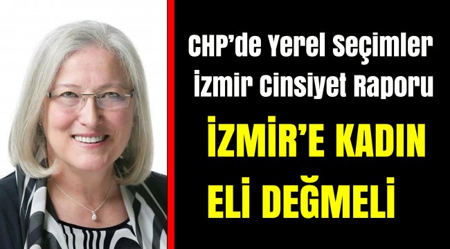 CHP'de Yerel Seçimler İzmir Cinsiyet Raporu İZMİR'E KADIN ELİ DEĞMELİ