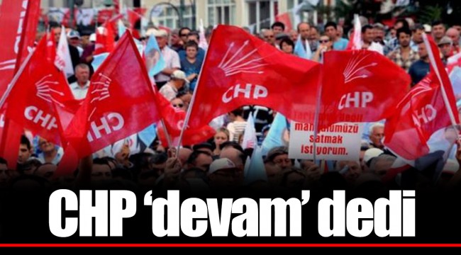 CHP ‘devam’ dedi