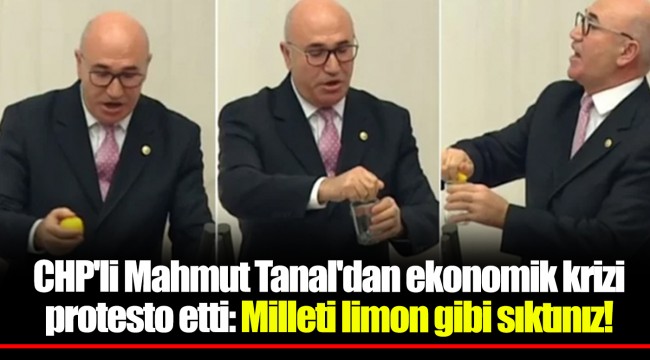 CHP'li Mahmut Tanal'dan ekonomik krizi protesto etti: Milleti limon gibi sıktınız!