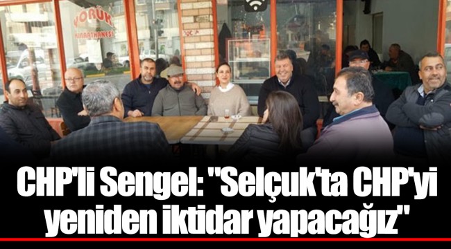 CHP'li Sengel: "Selçuk'ta CHP'yi yeniden iktidar yapacağız"