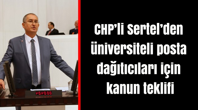 CHP’li Sertel’den üniversiteli posta dağıtıcıları için kanun teklifi