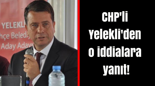 CHP'li Yelekli'den o iddialara yanıt!