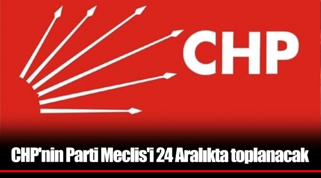 CHP'nin Parti Meclis'i 24 Aralıkta toplanacak