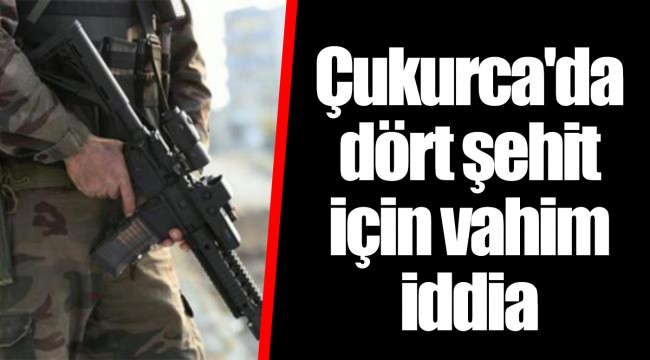 Çukurca'da dört şehit için vahim iddia