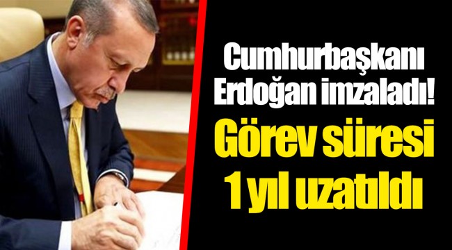 Cumhurbaşkanı Erdoğan imzaladı! Görev süresi 1 yıl uzatıldı