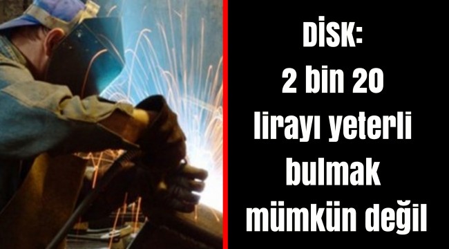 DİSK: 2 bin 20 lirayı yeterli bulmak mümkün değil
