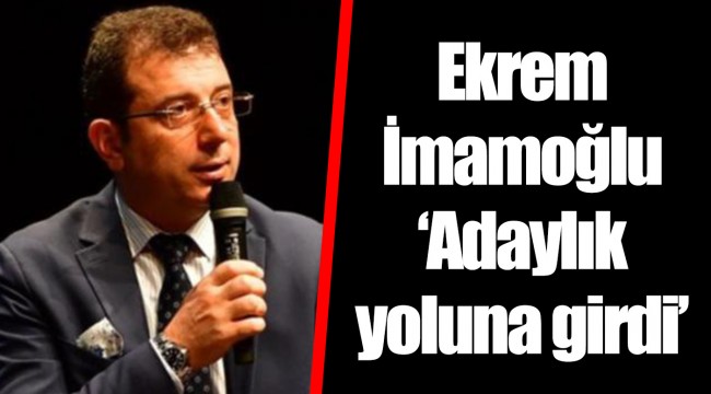 Ekrem İmamoğlu ‘Adaylık yoluna girdi’