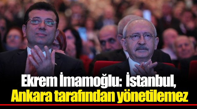 Ekrem İmamoğlu:  İstanbul, Ankara tarafından yönetilemez