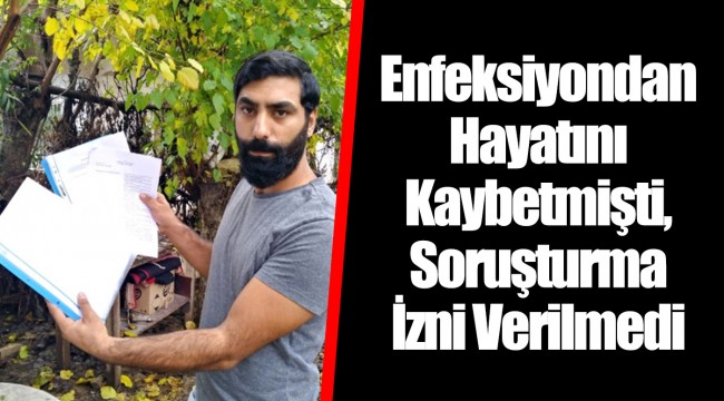 Enfeksiyondan Hayatını Kaybetmişti, Soruşturma İzni Verilmedi