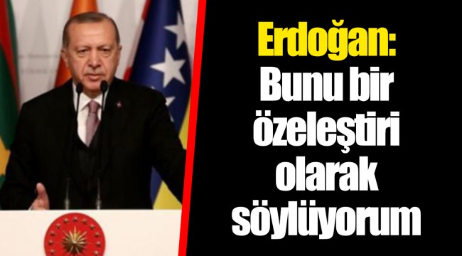 Erdoğan: Bunu bir özeleştiri olarak söylüyorum