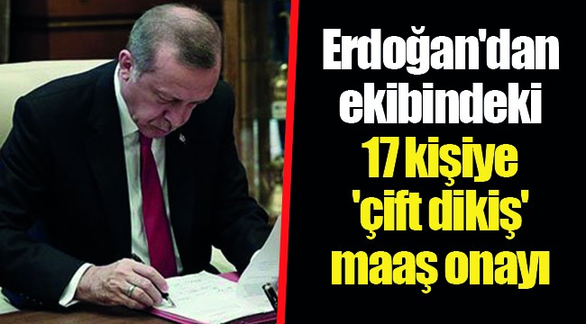 Erdoğan'dan ekibindeki 17 kişiye 'çift dikiş' maaş onayı