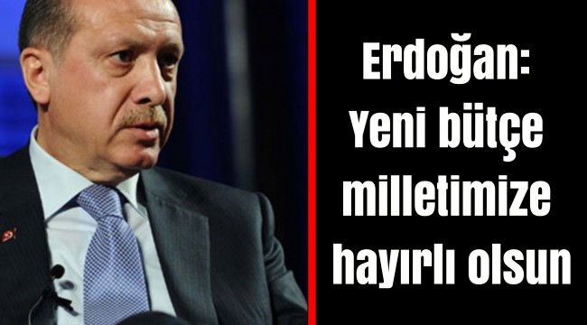 Erdoğan: Yeni bütçe milletimize hayırlı olsun