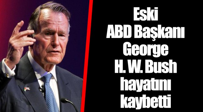 Eski ABD Başkanı George H. W. Bush hayatını kaybetti