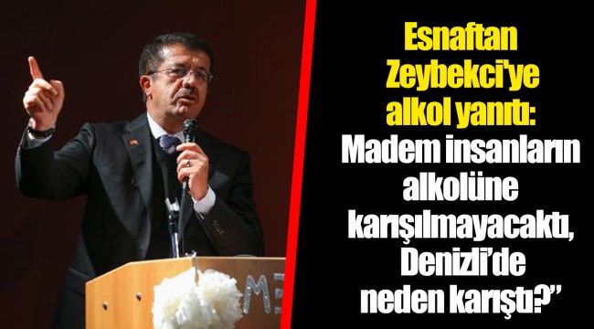 Esnaftan Zeybekci'ye alkol yanıtı: Madem insanların alkolüne karışılmayacaktı, Denizli’de neden karıştı?”