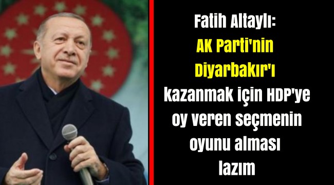 Fatih Altaylı: AK Parti'nin Diyarbakır'ı kazanmak için HDP'ye oy veren seçmenin oyunu alması lazım