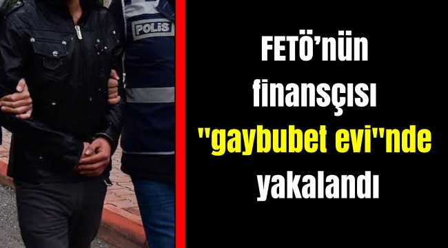 FETÖ’nün finansçısı "gaybubet evi"nde yakalandı