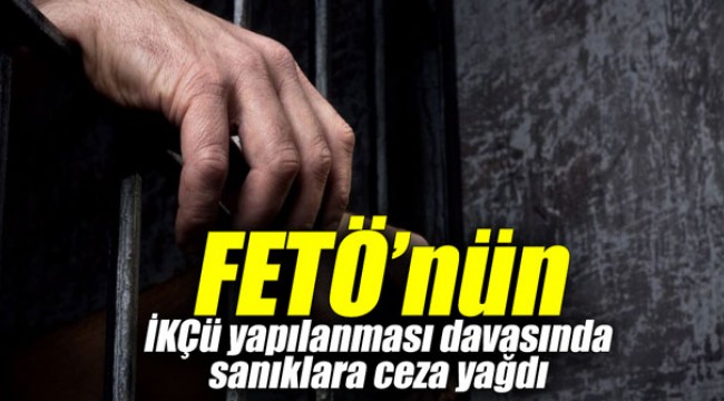 FETÖ'nün İKÇÜ yapılanması davasında sanıklara ceza yağdı