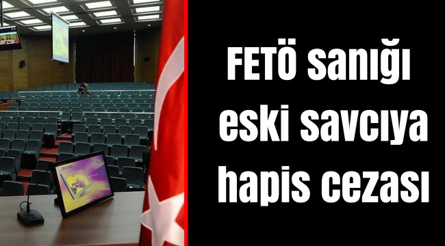 FETÖ sanığı eski savcıya hapis cezası