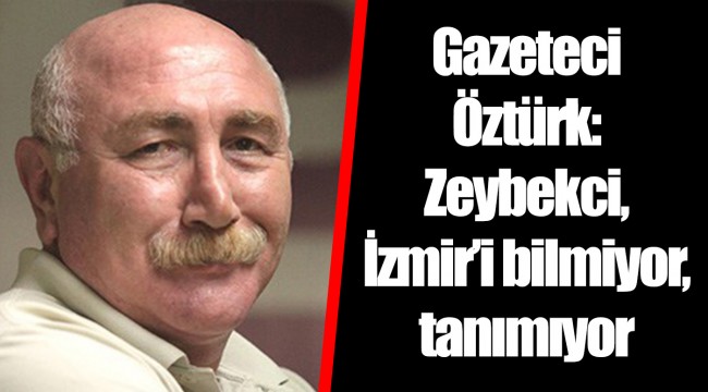 Gazeteci Öztürk: Zeybekci, İzmir’i bilmiyor, tanımıyor