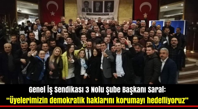 Genel İş Sendikası 3 Nolu Şube Başkanı Saral: "Üyelerimizin demokratik haklarını korumayı hedefliyoruz"