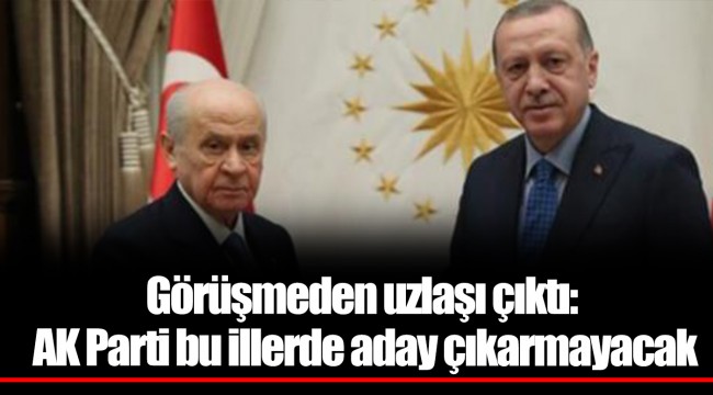 Görüşmeden uzlaşı çıktı: AK Parti bu illerde aday çıkarmayacak