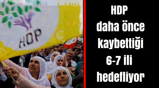 HDP daha önce kaybettiği 6-7 ili hedefliyor