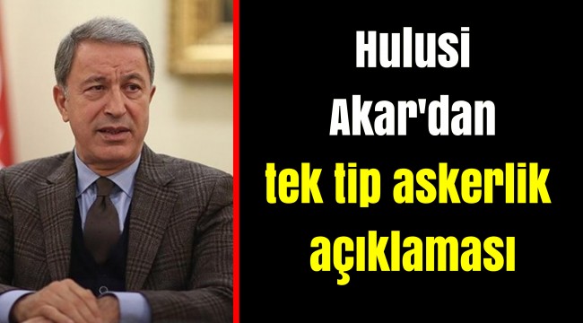 Hulusi Akar'dan tek tip askerlik açıklaması