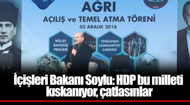 İçişleri Bakanı Soylu: HDP bu milleti kıskanıyor, çatlasınlar