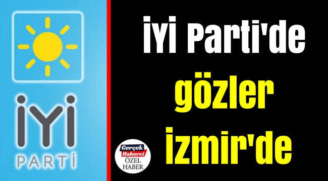 İYİ Parti'de gözler İzmir'de
