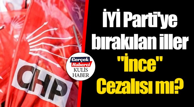 İYİ Parti'ye bırakılan iller "İnce" Cezalısı mı?
