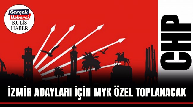 İZMİR ADAYLARI İÇİN MYK ÖZEL TOPLANACAK