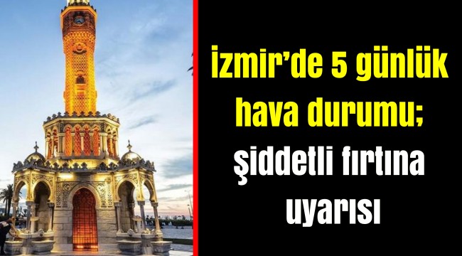 İzmir’de 5 günlük hava durumu; şiddetli fırtına uyarısı