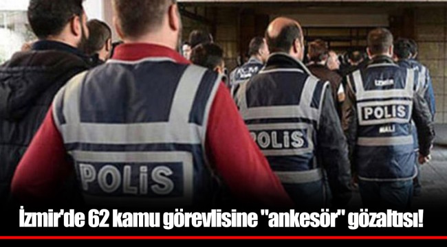 İzmir'de 62 kamu görevlisine "ankesör" gözaltısı!
