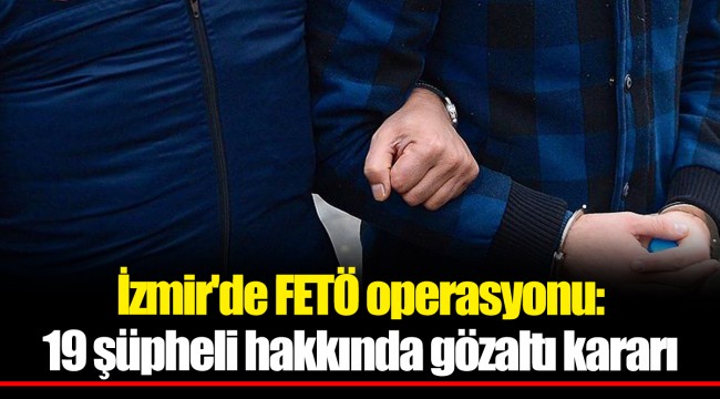 İzmir'de FETÖ operasyonu: 19 şüpheli hakkında gözaltı kararı