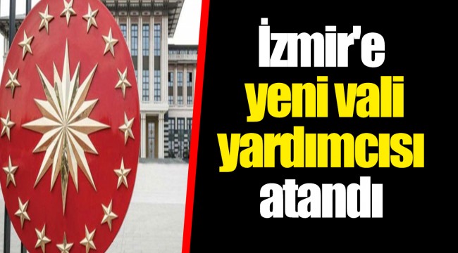 İzmir&#039;e yeni vali yardımcısı atandı