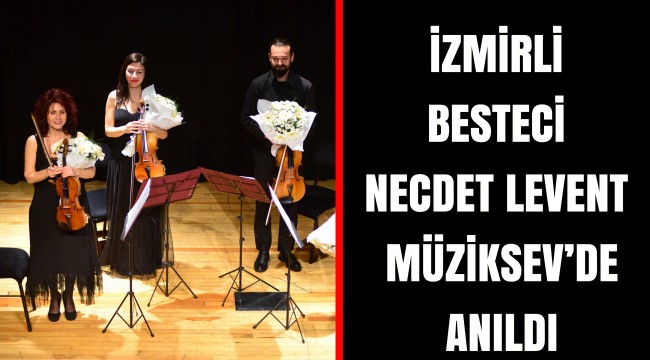 İZMİRLİ BESTECİ NECDET LEVENT MÜZİKSEV’DE ANILDI