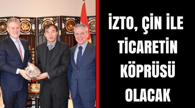 İZTO, ÇİN İLE TİCARETİN KÖPRÜSÜ OLACAK