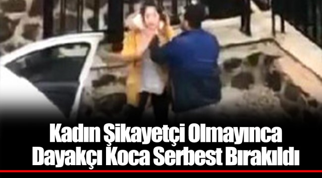Kadın Şikayetçi Olmayınca Dayakçı Koca Serbest Bırakıldı