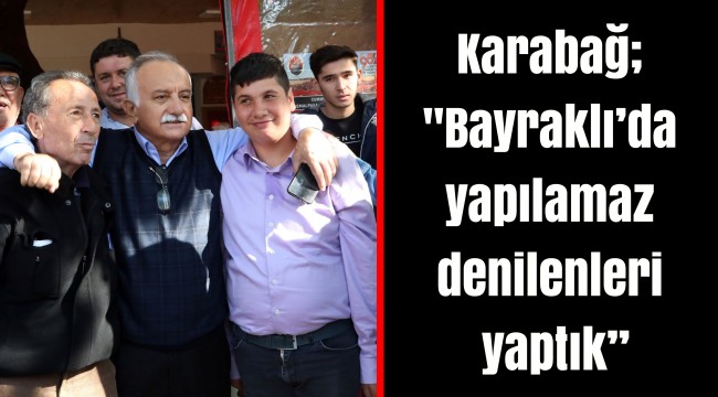 Karabağ; "Bayraklı'da yapılamaz denilenleri yaptık"