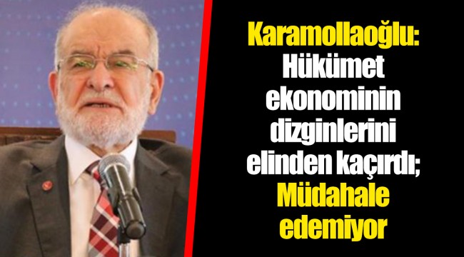 Karamollaoğlu: Hükümet ekonominin dizginlerini elinden kaçırdı; Müdahale edemiyor