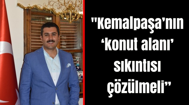 "Kemalpaşa’nın ‘konut alanı’ sıkıntısı çözülmeli”