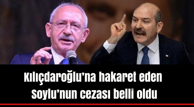 Kılıçdaroğlu’na hakaret eden Soylu’nun cezası belli oldu