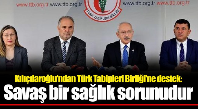 Kılıçdaroğlu'ndan Türk Tabipleri Birliği'ne destek: Savaş bir sağlık sorunudur