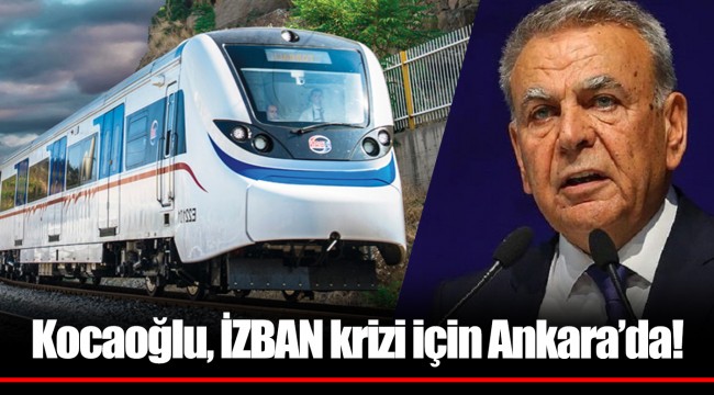 Kocaoğlu, İZBAN krizi için Ankara’da!