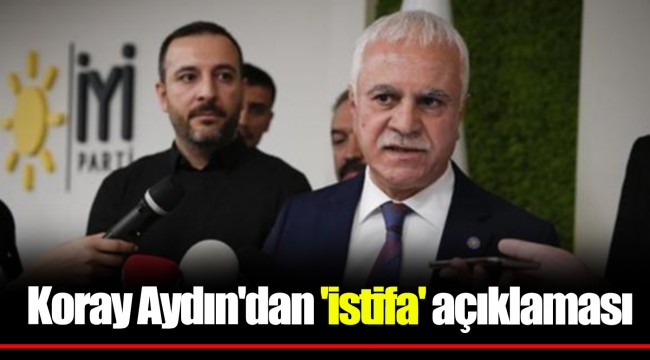Koray Aydın'dan 'istifa' açıklaması